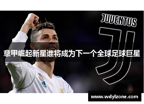 意甲崛起新星谁将成为下一个全球足球巨星