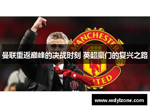曼联重返巅峰的决战时刻 英超豪门的复兴之路