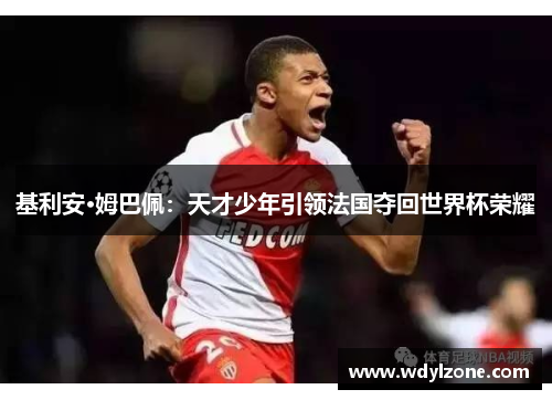 基利安·姆巴佩：天才少年引领法国夺回世界杯荣耀