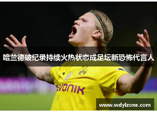 哈兰德破纪录持续火热状态成足坛新恐怖代言人